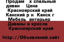 Продам 2-х спальный диван. › Цена ­ 22 000 - Красноярский край, Канский р-н, Канск г. Мебель, интерьер » Диваны и кресла   . Красноярский край